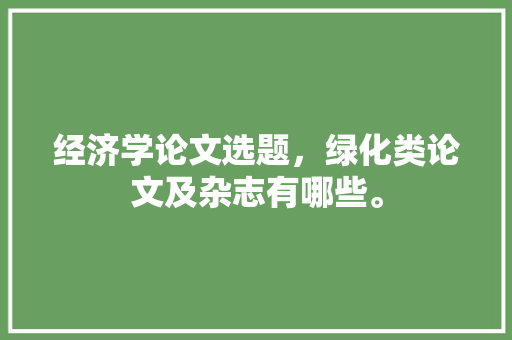 经济学论文选题，绿化类论文及杂志有哪些。  第1张 经济学论文选题，绿化类论文及杂志有哪些。 绿化类