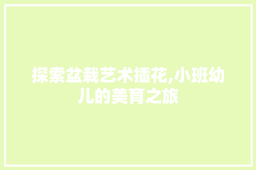 探索盆栽艺术插花,小班幼儿的美育之旅