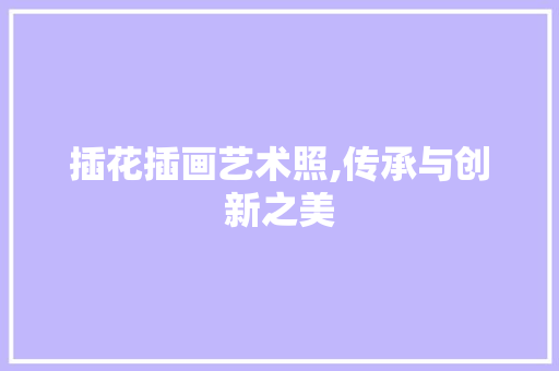 插花插画艺术照,传承与创新之美