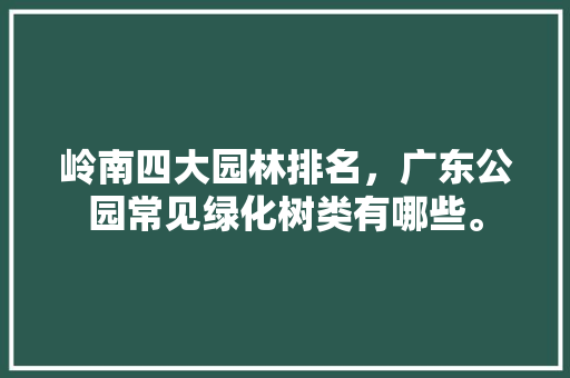 岭南四大园林排名，广东公园常见绿化树类有哪些。