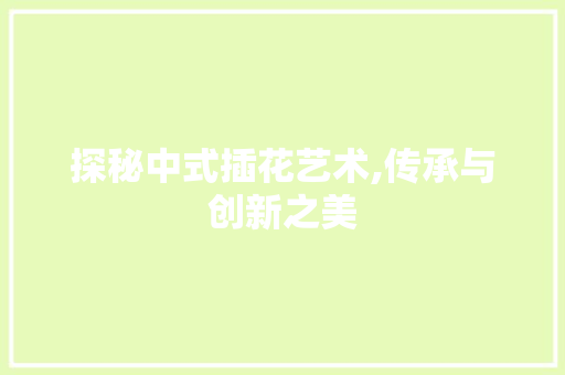 探秘中式插花艺术,传承与创新之美