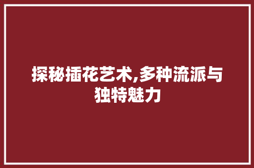 探秘插花艺术,多种流派与独特魅力