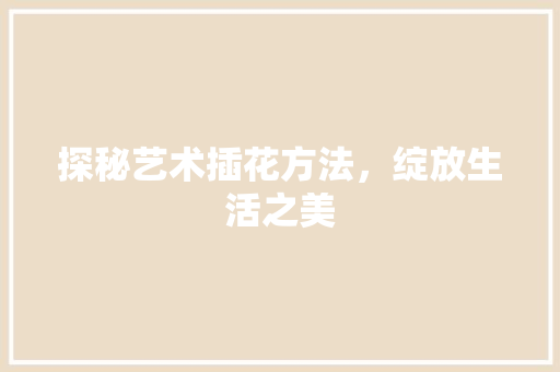 探秘艺术插花方法，绽放生活之美