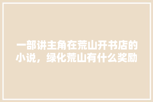 一部讲主角在荒山开书店的小说，绿化荒山有什么奖励。
