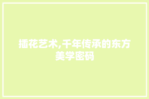 插花艺术,千年传承的东方美学密码
