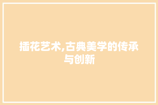 插花艺术,古典美学的传承与创新