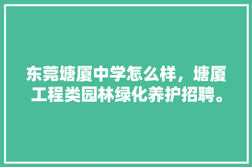 东莞塘厦中学怎么样，塘厦工程类园林绿化养护招聘。
