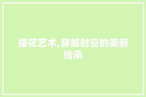 插花艺术,穿越时空的美丽传承