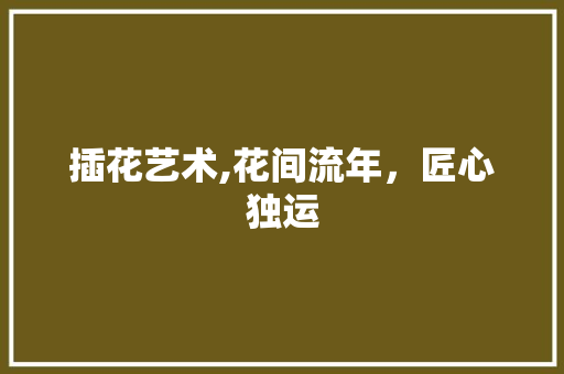 插花艺术,花间流年，匠心独运 病虫防治