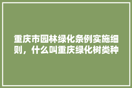 重庆市园林绿化条例实施细则，什么叫重庆绿化树类种植基地。