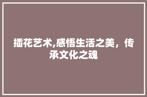 插花艺术,感悟生活之美，传承文化之魂