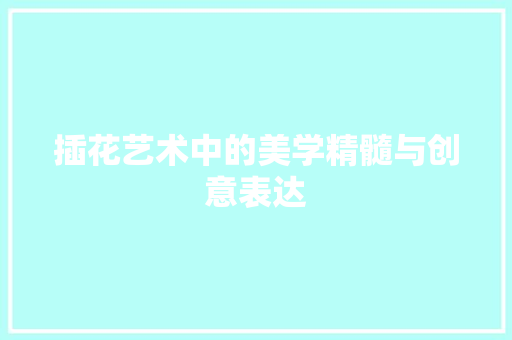插花艺术中的美学精髓与创意表达