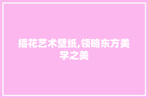 插花艺术壁纸,领略东方美学之美