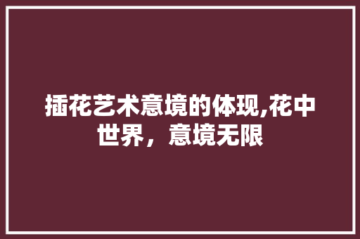 插花艺术意境的体现,花中世界，意境无限