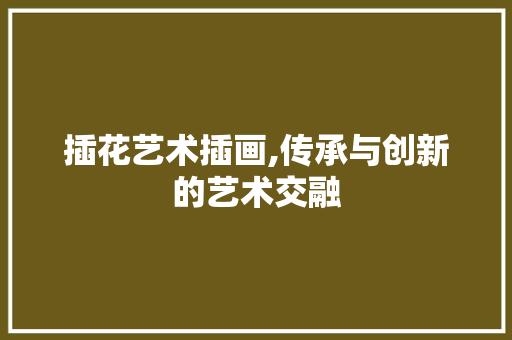 插花艺术插画,传承与创新的艺术交融