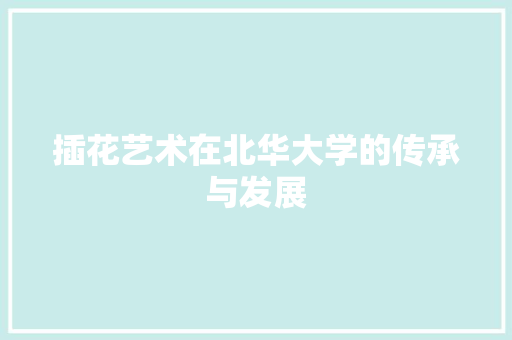 插花艺术在北华大学的传承与发展