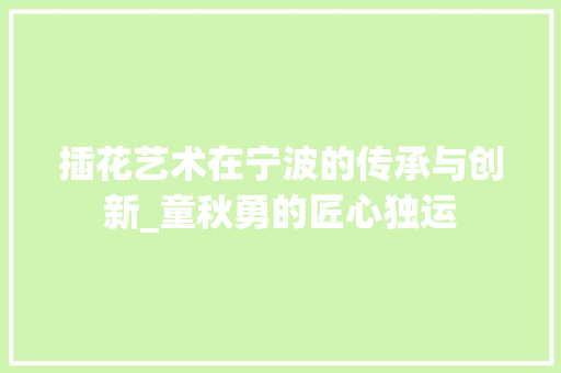插花艺术在宁波的传承与创新_童秋勇的匠心独运