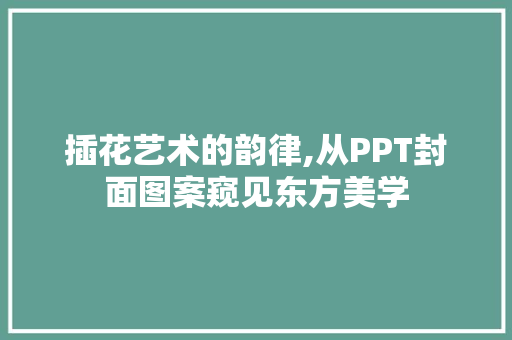 插花艺术的韵律,从PPT封面图案窥见东方美学