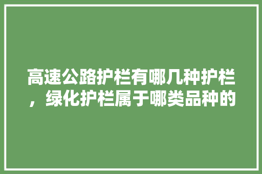 高速公路护栏有哪几种护栏，绿化护栏属于哪类品种的。