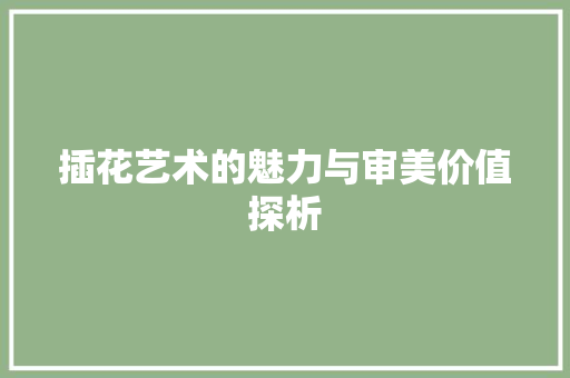 插花艺术的魅力与审美价值探析