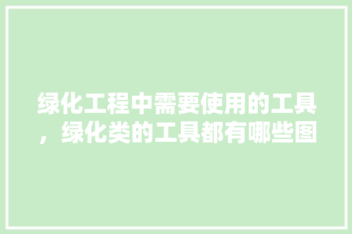 绿化工程中需要使用的工具，绿化类的工具都有哪些图片。  第1张 绿化工程中需要使用的工具，绿化类的工具都有哪些图片。 病虫防治
