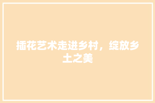 插花艺术走进乡村，绽放乡土之美