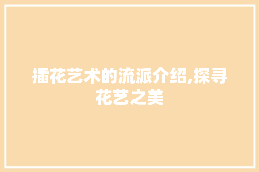 插花艺术的流派介绍,探寻花艺之美