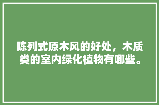 陈列式原木风的好处，木质类的室内绿化植物有哪些。