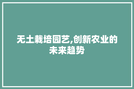 无土栽培园艺,创新农业的未来趋势 种植技术