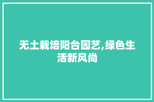 无土栽培阳台园艺,绿色生活新风尚 花卉百科