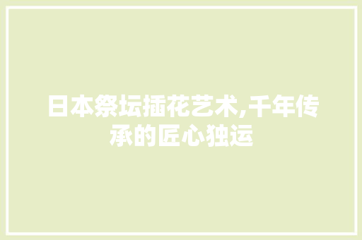 日本祭坛插花艺术,千年传承的匠心独运 种植技术