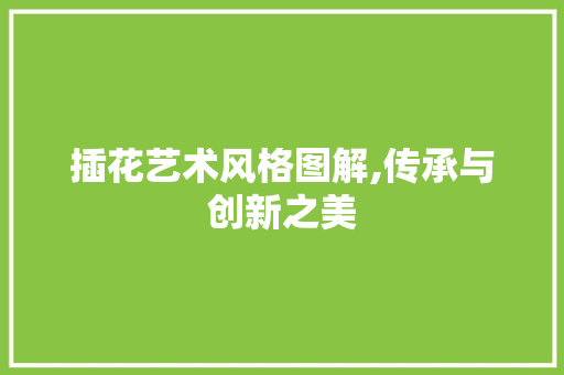 插花艺术风格图解,传承与创新之美
