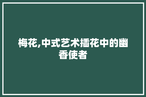 梅花,中式艺术插花中的幽香使者