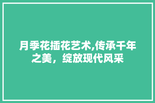 月季花插花艺术,传承千年之美，绽放现代风采