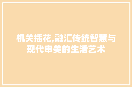 机关插花,融汇传统智慧与现代审美的生活艺术