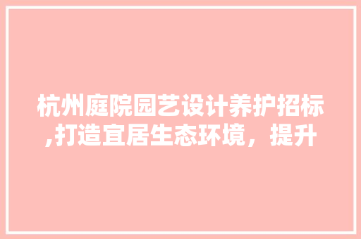 杭州庭院园艺设计养护招标,打造宜居生态环境，提升城市品质生活
