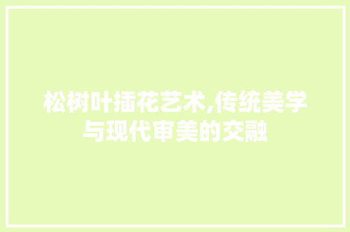 松树叶插花艺术,传统美学与现代审美的交融