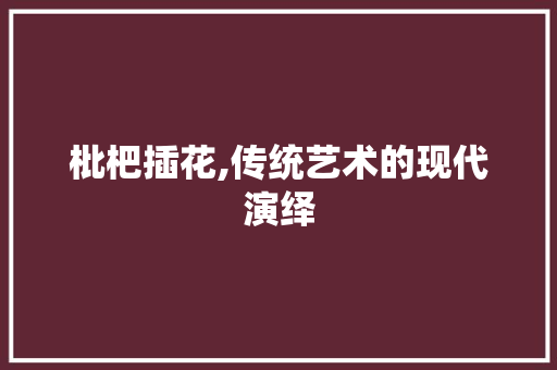 枇杷插花,传统艺术的现代演绎
