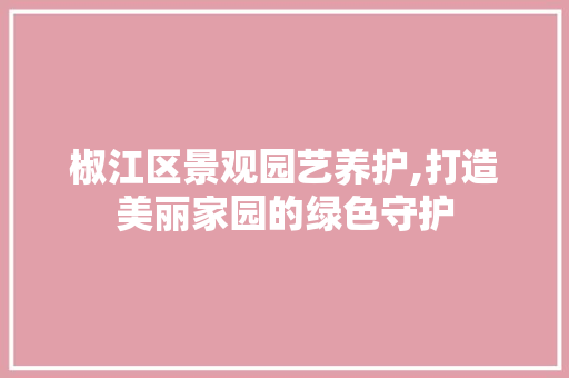 椒江区景观园艺养护,打造美丽家园的绿色守护 绿化类