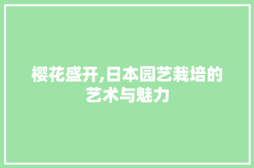 樱花盛开,日本园艺栽培的艺术与魅力