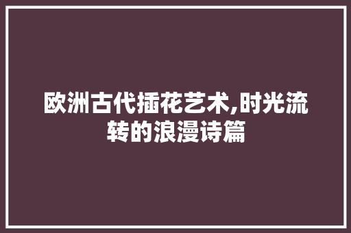 欧洲古代插花艺术,时光流转的浪漫诗篇