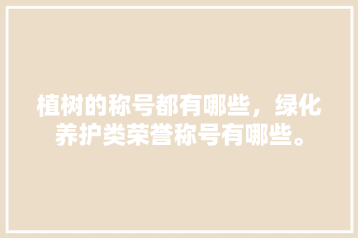 植树的称号都有哪些，绿化养护类荣誉称号有哪些。