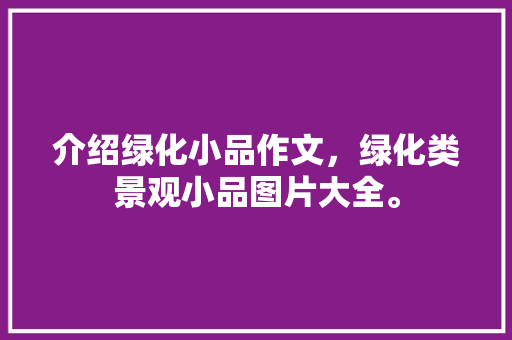 介绍绿化小品作文，绿化类景观小品图片大全。