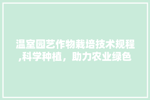 温室园艺作物栽培技术规程,科学种植，助力农业绿色发展