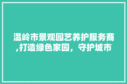 温岭市景观园艺养护服务商,打造绿色家园，守护城市之美