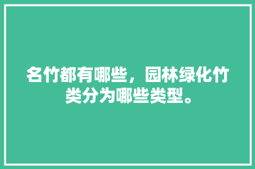 名竹都有哪些，园林绿化竹类分为哪些类型。