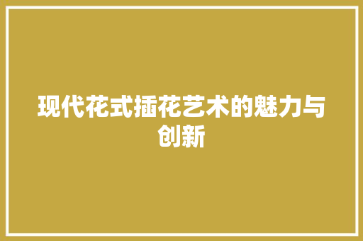 现代花式插花艺术的魅力与创新