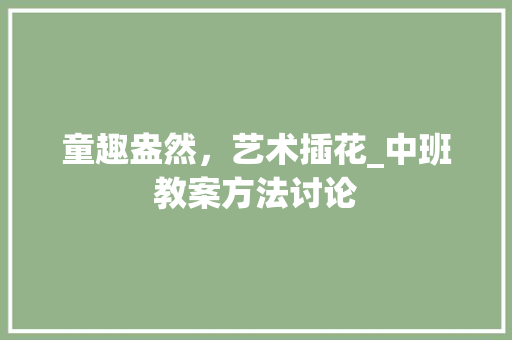 童趣盎然，艺术插花_中班教案方法讨论