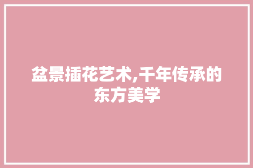 盆景插花艺术,千年传承的东方美学