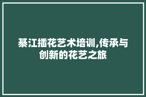 綦江插花艺术培训,传承与创新的花艺之旅 种子类